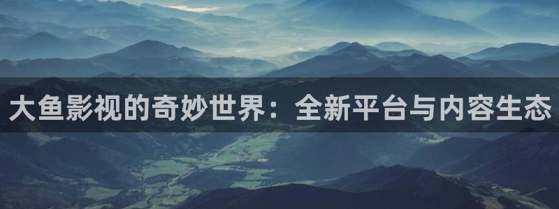 橘子影視免費下載：大魚影視的奇妙世界：全新平臺與內容生態